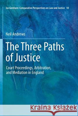 The Three Paths of Justice: Court Proceedings, Arbitration, and Mediation in England Andrews, Neil 9789400737174 Springer