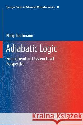 Adiabatic Logic: Future Trend and System Level Perspective Teichmann, Philip 9789400737273