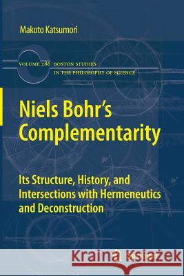 Niels Bohr's Complementarity: Its Structure, History, and Intersections with Hermeneutics and Deconstruction Katsumori, Makoto 9789400737334 Springer