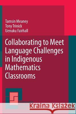 Collaborating to Meet Language Challenges in Indigenous Mathematics Classrooms Tamsin Meaney, Tony Trinick, Uenuku Fairhall 9789400737358 Springer