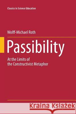 Passibility: At the Limits of the Constructivist Metaphor Roth, Wolff-Michael 9789400737464 Springer
