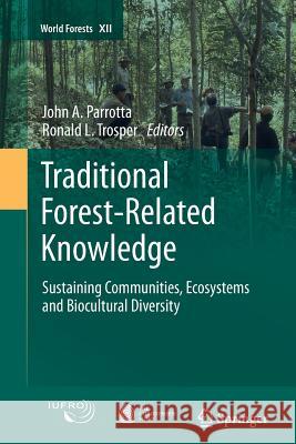 Traditional Forest-Related Knowledge: Sustaining Communities, Ecosystems and Biocultural Diversity Parrotta, John A. 9789400737532 Springer