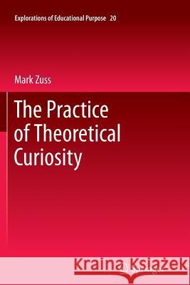The Practice of Theoretical Curiosity Mark Zuss 9789400737600 Springer
