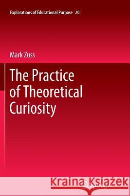 The Practice of Theoretical Curiosity Mark Zuss 9789400737600 Springer