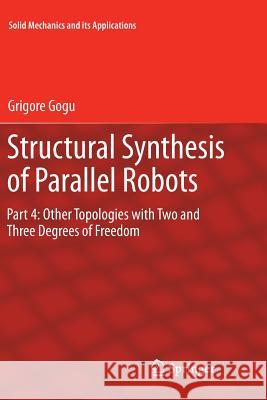 Structural Synthesis of Parallel Robots: Part 4: Other Topologies with Two and Three Degrees of Freedom Gogu, Grigore 9789400737747