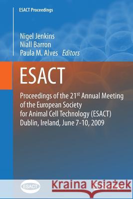 Proceedings of the 21st Annual Meeting of the European Society for Animal Cell Technology (Esact), Dublin, Ireland, June 7-10, 2009 Jenkins, Nigel 9789400738065