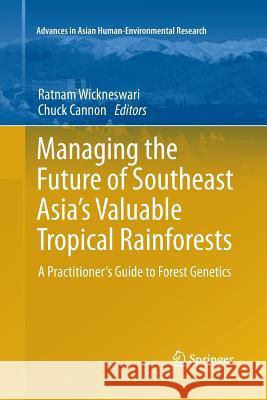 Managing the Future of Southeast Asia's Valuable Tropical Rainforests: A Practitioner's Guide to Forest Genetics Wickneswari, Ratnam 9789400738140 Springer