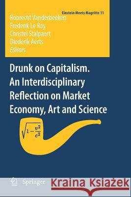 Drunk on Capitalism. an Interdisciplinary Reflection on Market Economy, Art and Science Vanderbeeken, Robrecht 9789400738188 Springer