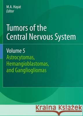 Tumors of the Central Nervous System, Volume 5: Astrocytomas, Hemangioblastomas, and Gangliogliomas Hayat, M. A. 9789400738263 Springer