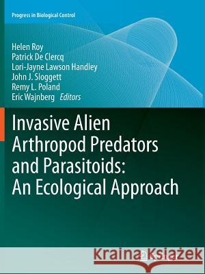 Invasive Alien Arthropod Predators and Parasitoids: An Ecological Approach Helen Roy Patrick De Clercq Lori-Jayne Lawson Handley 9789400738294