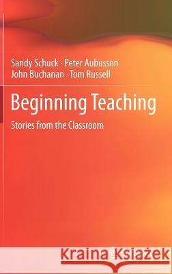 Beginning Teaching: Stories from the Classroom Schuck, Sandy 9789400739000