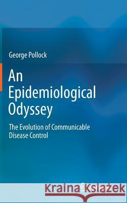 An Epidemiological Odyssey: The Evolution of Communicable Disease Control Pollock, George 9789400739970