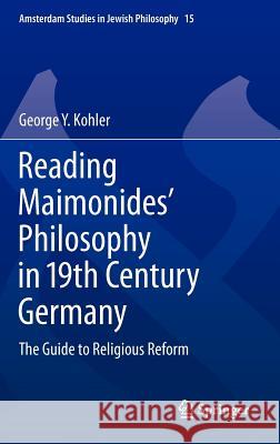 Reading Maimonides' Philosophy in 19th Century Germany: The Guide to Religious Reform Kohler, George Y. 9789400740341