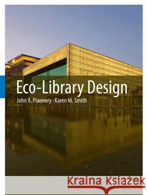 Eco-Library Design John A. Flannery Karen M. Smith 9789400740778 Springer