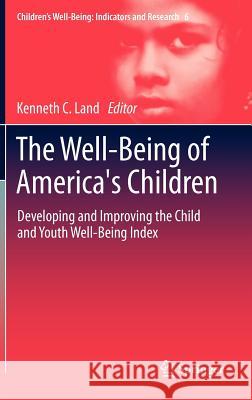 The Well-Being of America's Children: Developing and Improving the Child and Youth Well-Being Index Kenneth C. Land 9789400740914 Springer