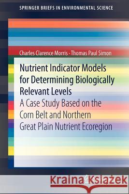 Nutrient Indicator Models for Determining Biologically Relevant Levels: A case study based on the Corn Belt and Northern Great Plain Nutrient Ecoregion Charles Clarence Morris, Thomas Paul Simon 9789400741287