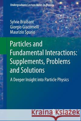 Particles and Fundamental Interactions: Supplements, Problems and Solutions: A Deeper Insight Into Particle Physics Braibant, Sylvie 9789400741348