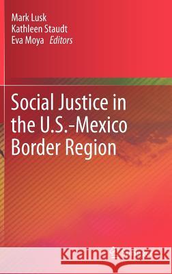 Social Justice in the U.S.-Mexico Border Region Mark Lusk Kathleen Staudt Eva Moya 9789400741492 Springer