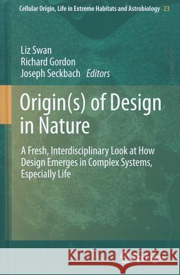Origin(s) of Design in Nature: A Fresh, Interdisciplinary Look at How Design Emerges in Complex Systems, Especially Life Swan, Liz 9789400741553 Springer