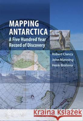 Mapping Antarctica: A Five Hundred Year Record of Discovery Clancy, Robert 9789400743205