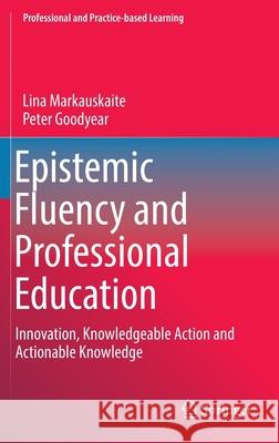 Epistemic Fluency and Professional Education: Innovation, Knowledgeable Action and Actionable Knowledge Markauskaite, Lina 9789400743687 Springer