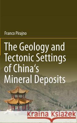 The Geology and Tectonic Settings of China's Mineral Deposits Franco Pirajno 9789400744431 Springer