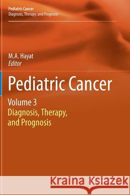 Pediatric Cancer, Volume 3: Diagnosis, Therapy, and Prognosis Hayat, M. A. 9789400745278 Springer