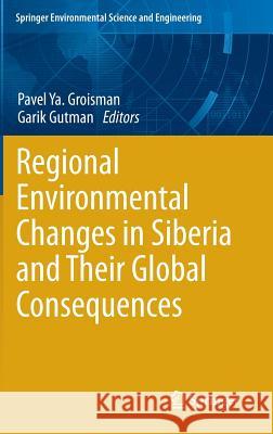 Regional Environmental Changes in Siberia and Their Global Consequences Pavel Ya Groisman Garik Gutman 9789400745681 Springer