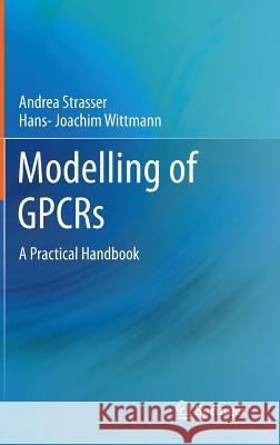 Modelling of Gpcrs: A Practical Handbook Strasser, Andrea 9789400745957 Springer