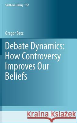 Debate Dynamics: How Controversy Improves Our Beliefs Gregor Betz 9789400745988 Springer