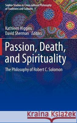 Passion, Death, and Spirituality: The Philosophy of Robert C. Solomon Higgins, Kathleen 9789400746497 Springer