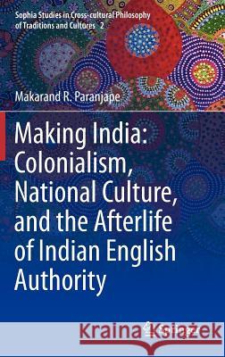 Making India: Colonialism, National Culture, and the Afterlife of Indian English Authority Makarand R. Paranjape 9789400746602