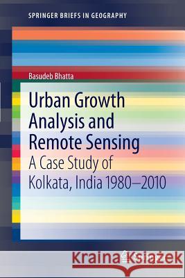 Urban Growth Analysis and Remote Sensing: A Case Study of Kolkata, India 1980–2010 Basudeb Bhatta 9789400746978 Springer