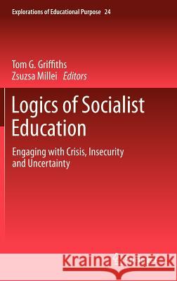 Logics of Socialist Education: Engaging with Crisis, Insecurity and Uncertainty Tom G. Griffiths, Zsuzsa Millei 9789400747272