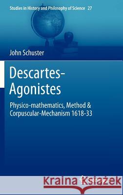 Descartes-Agonistes: Physico-Mathematics, Method & Corpuscular-Mechanism 1618-33 Schuster, John 9789400747456