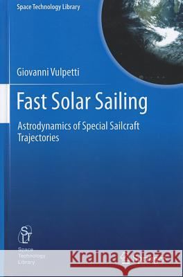 Fast Solar Sailing: Astrodynamics of Special Sailcraft Trajectories Giovanni Vulpetti 9789400747760 Springer