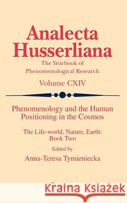 Phenomenology and the Human Positioning in the Cosmos: The Life-World, Nature, Earth: Book Two Tymieniecka, Anna-Teresa 9789400747944