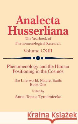 Phenomenology and the Human Positioning in the Cosmos: The Life-World, Nature, Earth: Book One Tymieniecka, Anna-Teresa 9789400748002