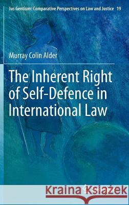 The Inherent Right of Self-Defence in International Law Murray Colin Alder 9789400748507