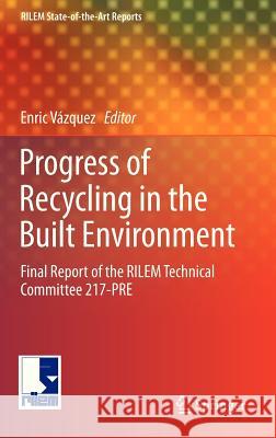 Progress of Recycling in the Built Environment: Final Report of the Rilem Technical Committee 217-Pre Vázquez, Enric 9789400749078