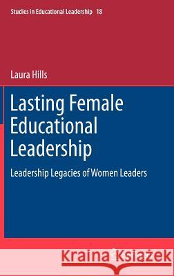 Lasting Female Educational Leadership: Leadership Legacies of Women Leaders Hills, Laura 9789400750180 Springer
