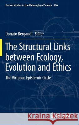 The Structural Links between Ecology, Evolution and Ethics: The Virtuous Epistemic Circle Donato Bergandi 9789400750661 Springer