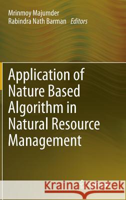 Application of Nature Based Algorithm in Natural Resource Management Mrinmoy Majumder, Rabindra Nath Barman 9789400751514