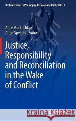 Justice, Responsibility and Reconciliation in the Wake of Conflict Alice MacLachlan Allen Speight 9789400752009