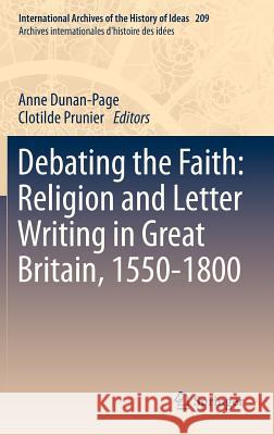 Debating the Faith: Religion and Letter Writing in Great Britain, 1550-1800 Anne Dunan-Page, Clotilde Prunier 9789400752153 Springer