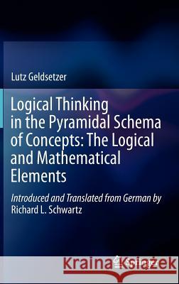 Logical Thinking in the Pyramidal Schema of Concepts: The Logical and Mathematical Elements Lutz Geldsetzer Richard L. Schwartz 9789400753006