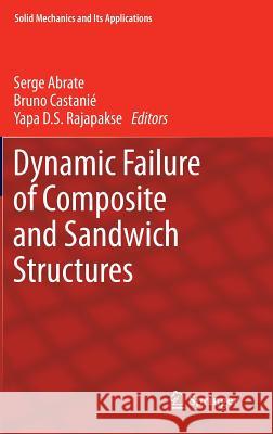 Dynamic Failure of Composite and Sandwich Structures Serge Abrate Bruno Castani Yapa D. S. Rajapakse 9789400753280