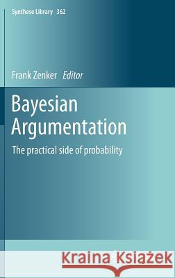 Bayesian Argumentation: The Practical Side of Probability Zenker, Frank 9789400753563 0