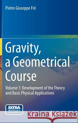 Gravity, a Geometrical Course: Volume 1: Development of the Theory and Basic Physical Applications Frè, Pietro Giuseppe 9789400753600