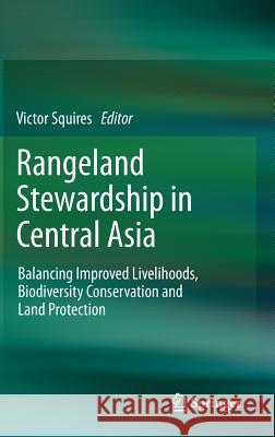 Rangeland Stewardship in Central Asia: Balancing Improved Livelihoods, Biodiversity Conservation and Land Protection Squires, Victor R. 9789400753662